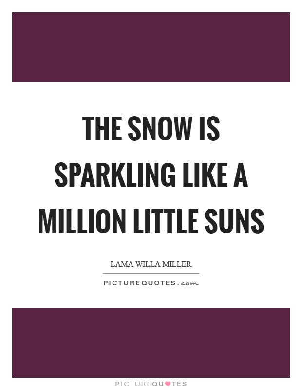 The snow is sparkling like a million little suns Picture Quote #1