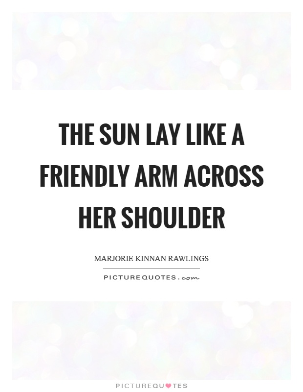 The sun lay like a friendly arm across her shoulder Picture Quote #1