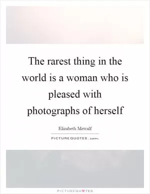 The rarest thing in the world is a woman who is pleased with photographs of herself Picture Quote #1