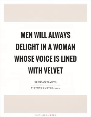 Men will always delight in a woman whose voice is lined with velvet Picture Quote #1