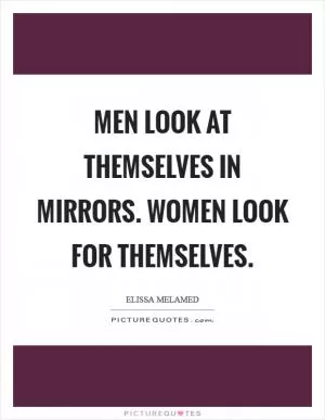 Men look at themselves in mirrors. Women look for themselves Picture Quote #1
