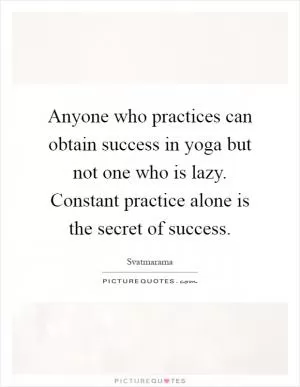 Anyone who practices can obtain success in yoga but not one who is lazy. Constant practice alone is the secret of success Picture Quote #1