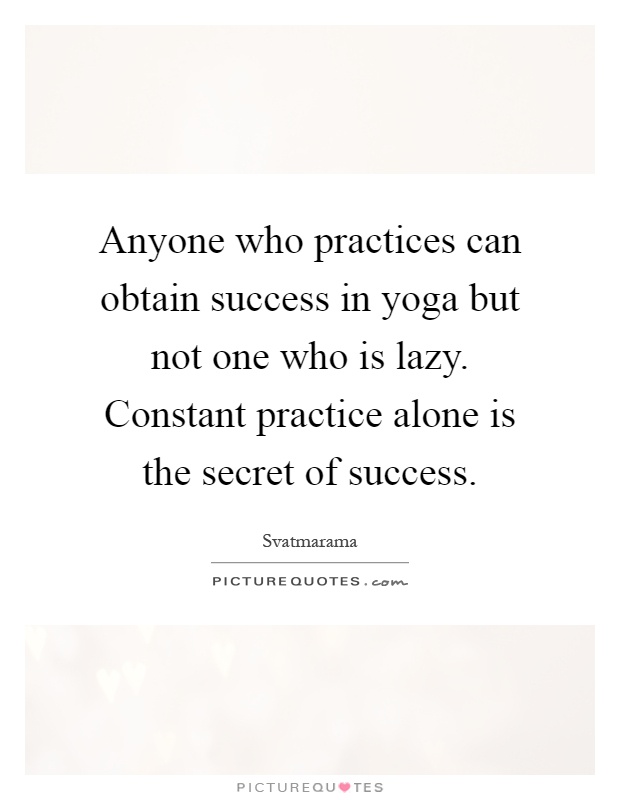 Anyone who practices can obtain success in yoga but not one who is lazy. Constant practice alone is the secret of success Picture Quote #1