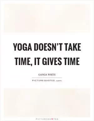 Yoga doesn’t take time, it gives time Picture Quote #1