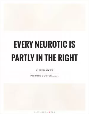 Every neurotic is partly in the right Picture Quote #1