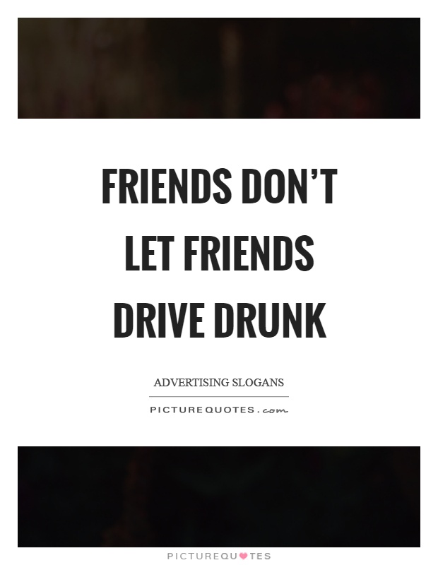 Friends don't let friends drive drunk Picture Quote #1