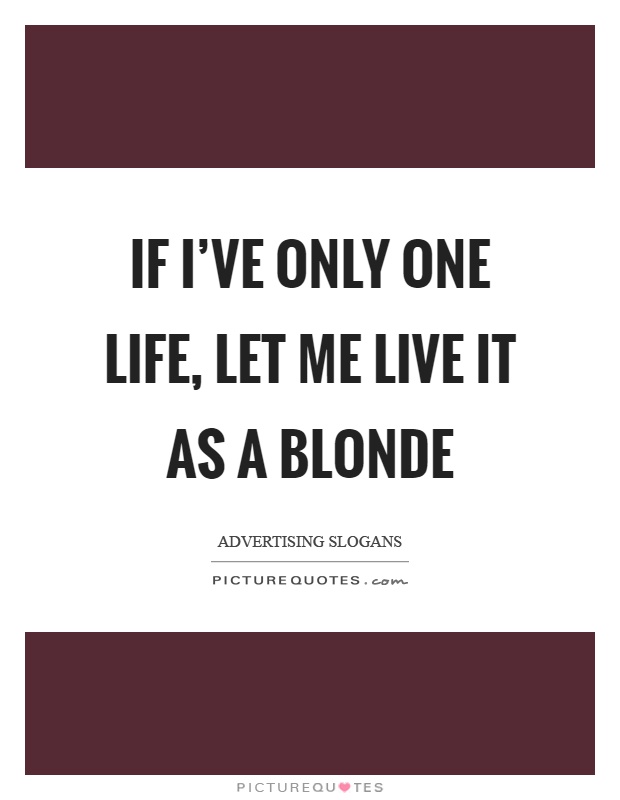 If I've only one life, let me live it as a blonde Picture Quote #1