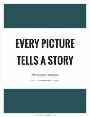 Every picture tells a story Picture Quote #1