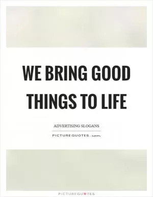 We bring good things to life Picture Quote #1