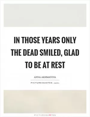 In those years only the dead smiled, glad to be at rest Picture Quote #1