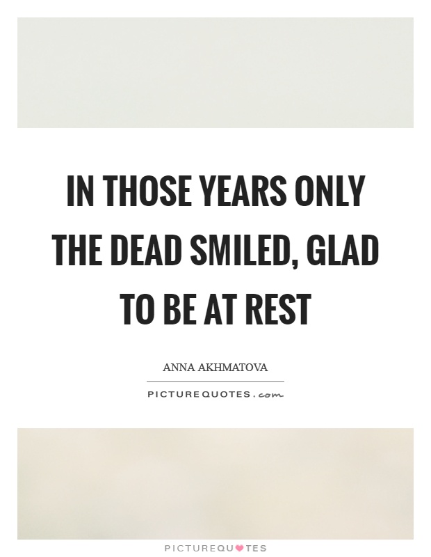 In those years only the dead smiled, glad to be at rest Picture Quote #1