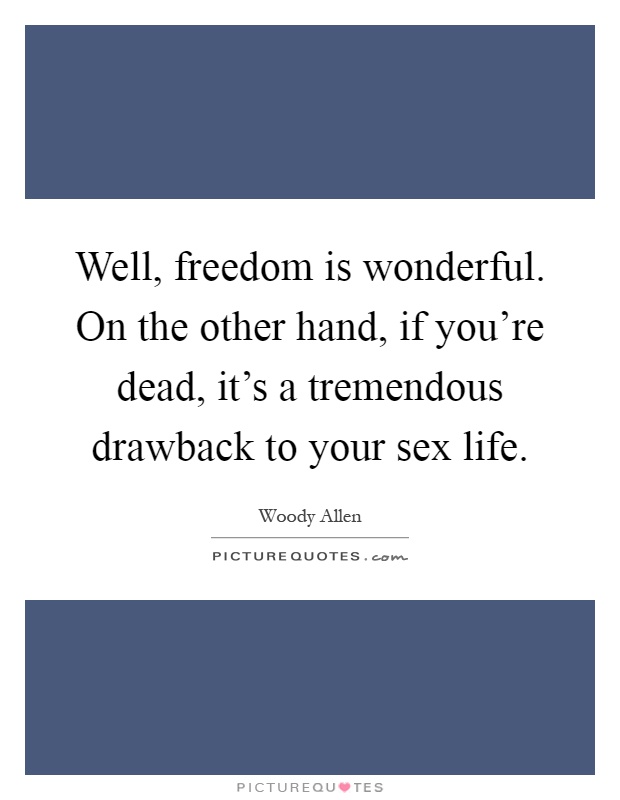 Well, freedom is wonderful. On the other hand, if you're dead, it's a tremendous drawback to your sex life Picture Quote #1