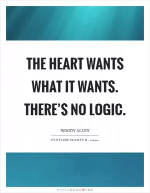 The heart wants what it wants. There’s no logic Picture Quote #1
