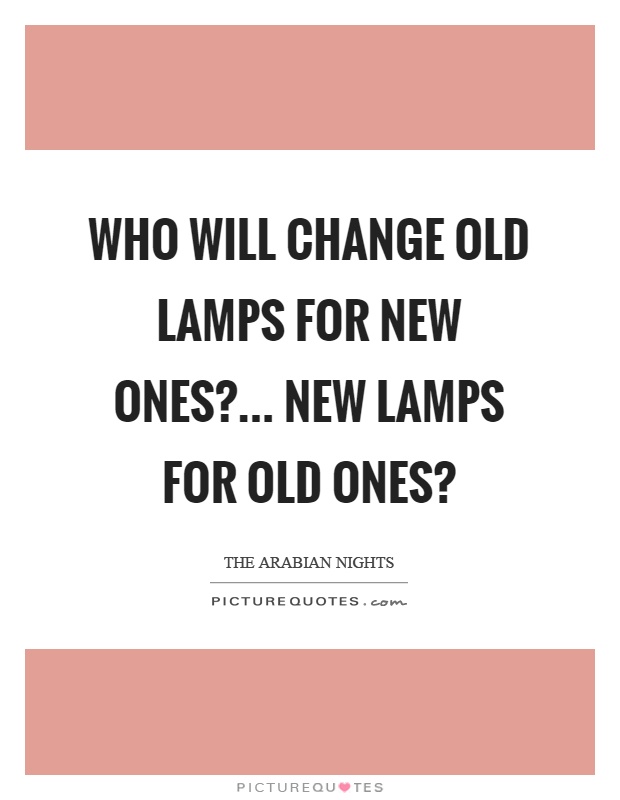 Who will change old lamps for new ones?... New lamps for old ones? Picture Quote #1