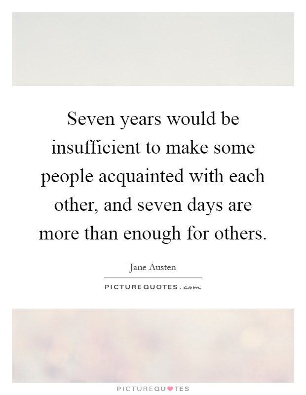 Seven years would be insufficient to make some people acquainted with each other, and seven days are more than enough for others Picture Quote #1