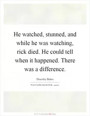He watched, stunned, and while he was watching, rick died. He could tell when it happened. There was a difference Picture Quote #1