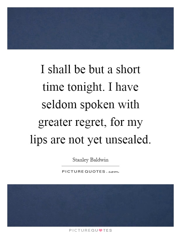 I shall be but a short time tonight. I have seldom spoken with greater regret, for my lips are not yet unsealed Picture Quote #1