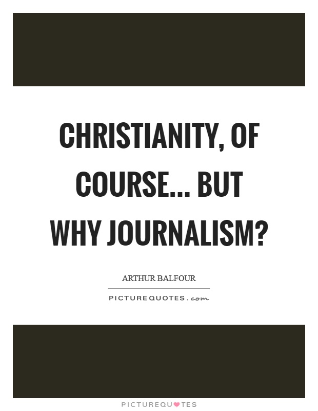 Christianity, of course... But why journalism? Picture Quote #1