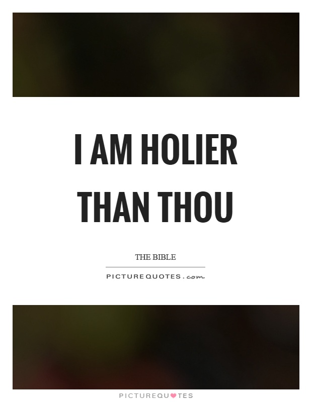 I am holier than thou Picture Quote #1