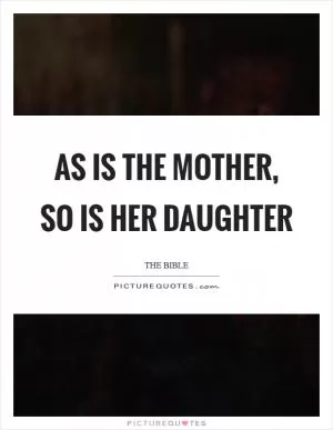 As is the mother, so is her daughter Picture Quote #1