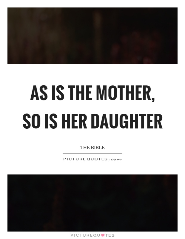 As is the mother, so is her daughter Picture Quote #1