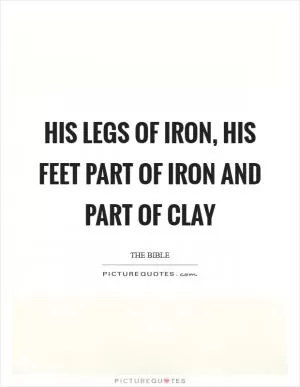 His legs of iron, his feet part of iron and part of clay Picture Quote #1