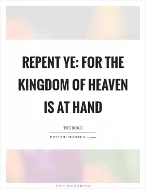 Repent ye: for the kingdom of heaven is at hand Picture Quote #1