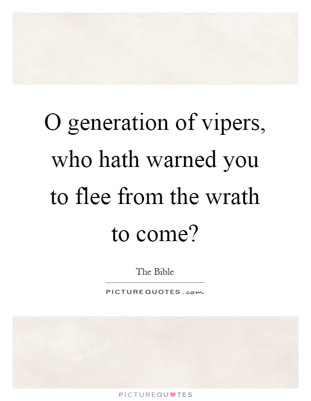 O generation of vipers, who hath warned you to flee from the wrath to come? Picture Quote #1