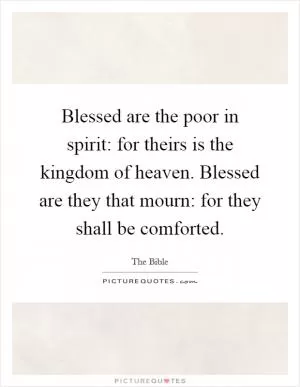 Blessed are the poor in spirit: for theirs is the kingdom of heaven. Blessed are they that mourn: for they shall be comforted Picture Quote #1