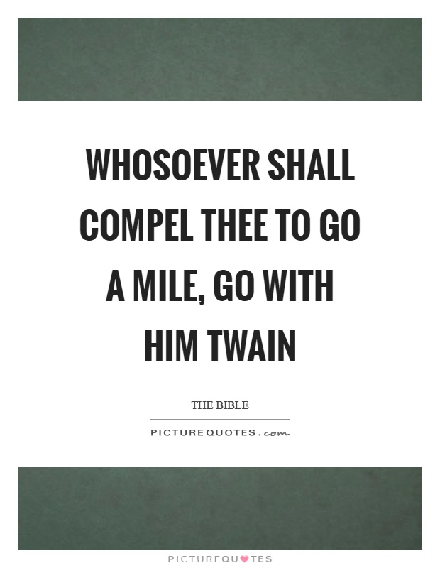 Whosoever shall compel thee to go a mile, go with him twain Picture Quote #1