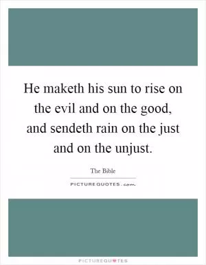 He maketh his sun to rise on the evil and on the good, and sendeth rain on the just and on the unjust Picture Quote #1