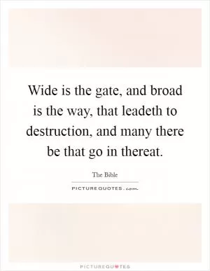 Wide is the gate, and broad is the way, that leadeth to destruction, and many there be that go in thereat Picture Quote #1