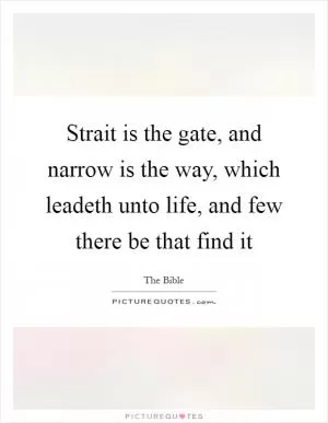 Strait is the gate, and narrow is the way, which leadeth unto life, and few there be that find it Picture Quote #1