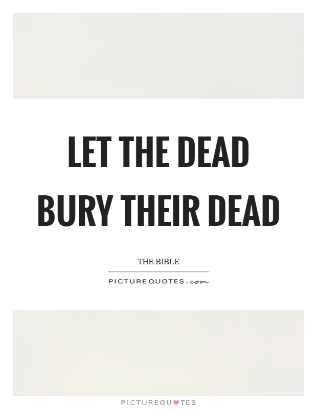 Let the dead bury their dead Picture Quote #1