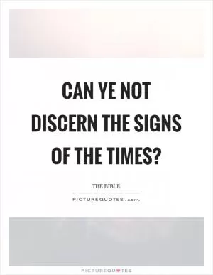 Can ye not discern the signs of the times? Picture Quote #1