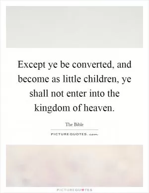 Except ye be converted, and become as little children, ye shall not enter into the kingdom of heaven Picture Quote #1
