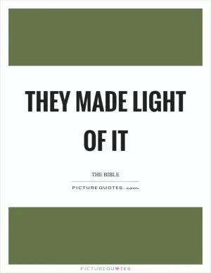 They made light of it Picture Quote #1