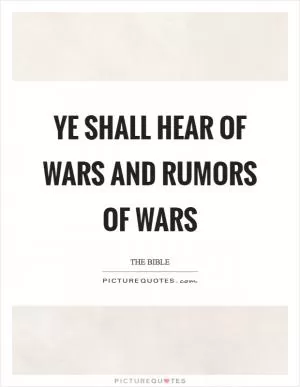 Ye shall hear of wars and rumors of wars Picture Quote #1