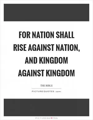For nation shall rise against nation, and kingdom against kingdom Picture Quote #1