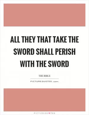 All they that take the sword shall perish with the sword Picture Quote #1