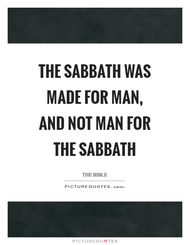 The sabbath was made for man, and not man for the sabbath Picture Quote #1