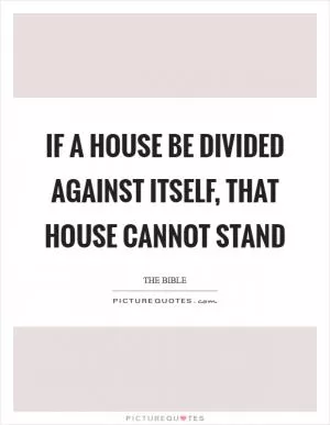 If a house be divided against itself, that house cannot stand Picture Quote #1