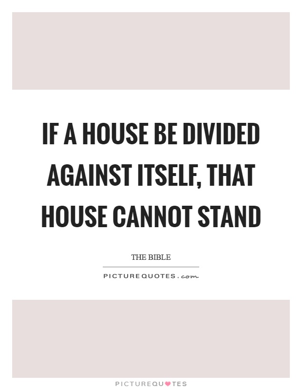If a house be divided against itself, that house cannot stand Picture Quote #1