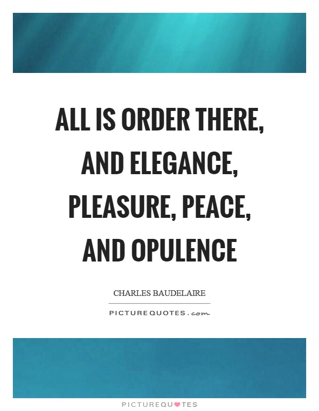 All is order there, and elegance, pleasure, peace, and opulence Picture Quote #1