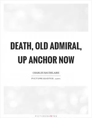 Death, old admiral, up anchor now Picture Quote #1
