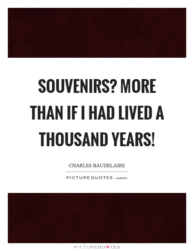 Souvenirs? More than if I had lived a thousand years! Picture Quote #1