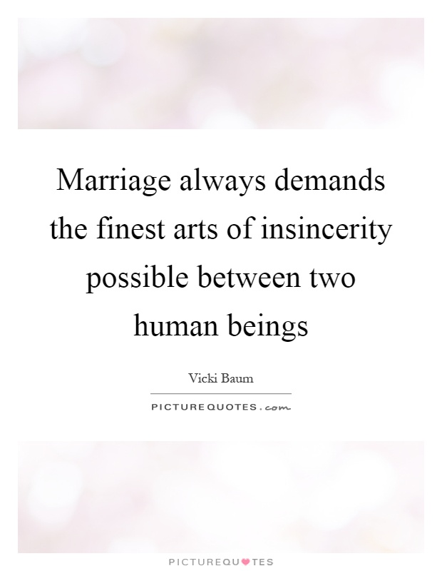 Marriage always demands the finest arts of insincerity possible between two human beings Picture Quote #1