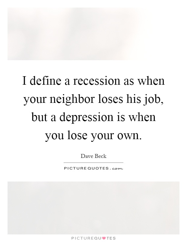 I define a recession as when your neighbor loses his job, but a depression is when you lose your own Picture Quote #1