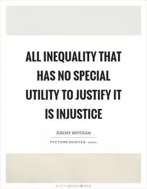 All inequality that has no special utility to justify it is injustice Picture Quote #1