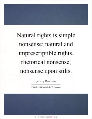 Natural rights is simple nonsense: natural and imprescriptible rights, rhetorical nonsense, nonsense upon stilts Picture Quote #1